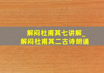 解闷杜甫其七讲解_解闷杜甫其二古诗朗诵