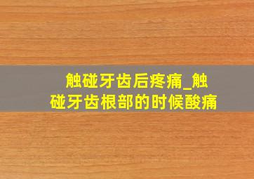 触碰牙齿后疼痛_触碰牙齿根部的时候酸痛