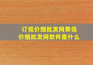 订(低价烟批发网)票(低价烟批发网)软件是什么