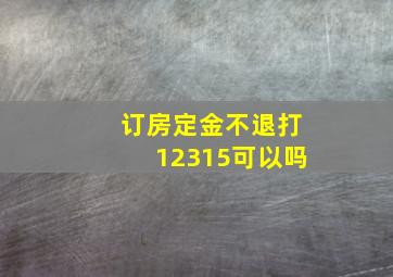 订房定金不退打12315可以吗