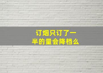 订烟只订了一半的量会降档么