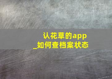 认花草的app_如何查档案状态