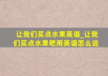 让我们买点水果英语_让我们买点水果吧用英语怎么说