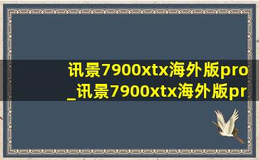 讯景7900xtx海外版pro_讯景7900xtx海外版pro测评