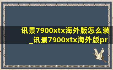 讯景7900xtx海外版怎么装_讯景7900xtx海外版pro开箱