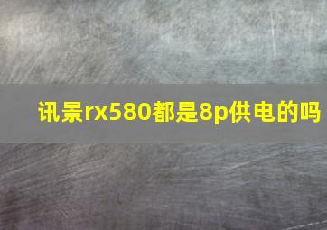 讯景rx580都是8p供电的吗