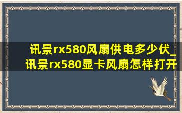 讯景rx580风扇供电多少伏_讯景rx580显卡风扇怎样打开