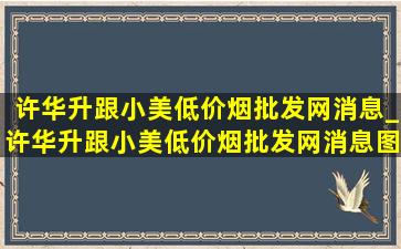 许华升跟小美(低价烟批发网)消息_许华升跟小美(低价烟批发网)消息图片