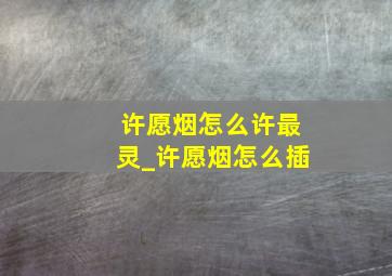 许愿烟怎么许最灵_许愿烟怎么插