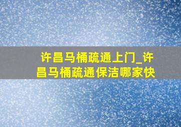 许昌马桶疏通上门_许昌马桶疏通保洁哪家快