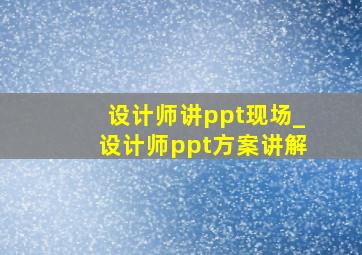 设计师讲ppt现场_设计师ppt方案讲解