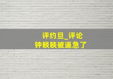 评约旦_评论钟睒睒被逼急了