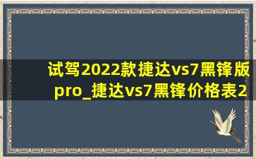 试驾2022款捷达vs7黑锋版pro_捷达vs7黑锋价格表2022落地价明细