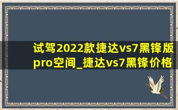 试驾2022款捷达vs7黑锋版pro空间_捷达vs7黑锋价格表2022落地价明细