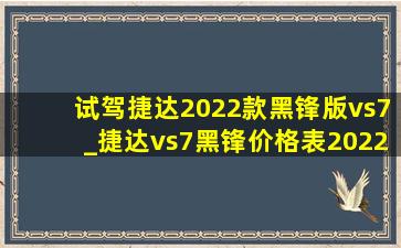 试驾捷达2022款黑锋版vs7_捷达vs7黑锋价格表2022落地价明细