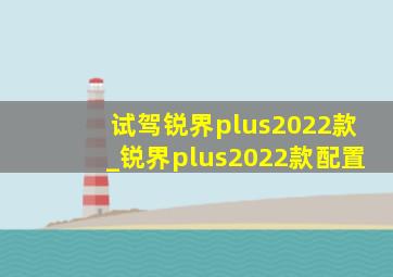 试驾锐界plus2022款_锐界plus2022款配置