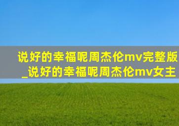 说好的幸福呢周杰伦mv完整版_说好的幸福呢周杰伦mv女主