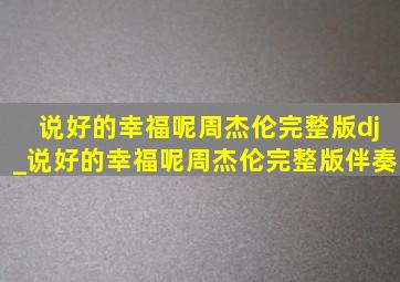 说好的幸福呢周杰伦完整版dj_说好的幸福呢周杰伦完整版伴奏