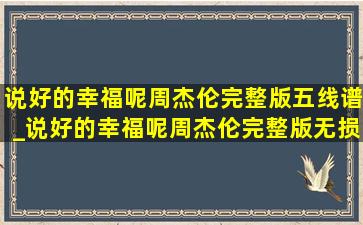 说好的幸福呢周杰伦完整版五线谱_说好的幸福呢周杰伦完整版无损