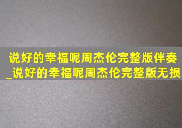 说好的幸福呢周杰伦完整版伴奏_说好的幸福呢周杰伦完整版无损