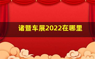 诸暨车展2022在哪里