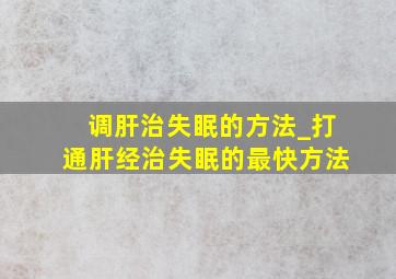 调肝治失眠的方法_打通肝经治失眠的最快方法