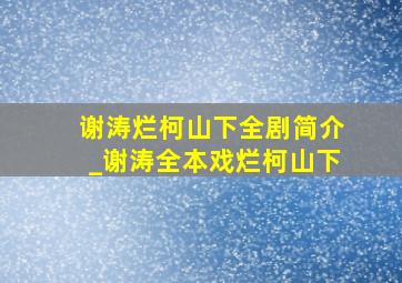 谢涛烂柯山下全剧简介_谢涛全本戏烂柯山下