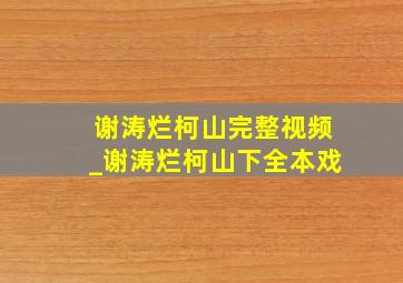 谢涛烂柯山完整视频_谢涛烂柯山下全本戏