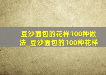 豆沙面包的花样100种做法_豆沙面包的100种花样