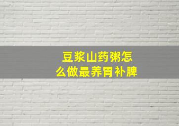 豆浆山药粥怎么做最养胃补脾