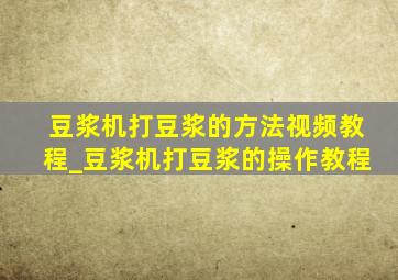 豆浆机打豆浆的方法视频教程_豆浆机打豆浆的操作教程