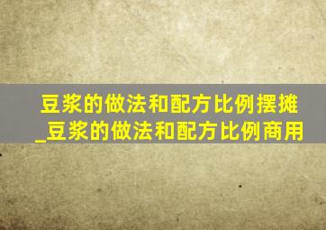 豆浆的做法和配方比例摆摊_豆浆的做法和配方比例商用