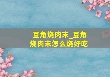 豆角烧肉末_豆角烧肉末怎么烧好吃