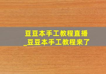 豆豆本手工教程直播_豆豆本手工教程来了