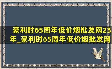 豪利时65周年(低价烟批发网)23年_豪利时65周年(低价烟批发网)系列怎样