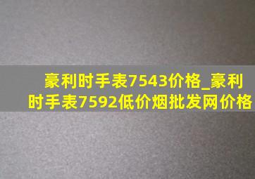 豪利时手表7543价格_豪利时手表7592(低价烟批发网)价格