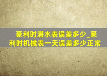 豪利时潜水表误差多少_豪利时机械表一天误差多少正常