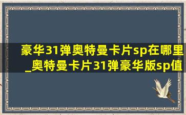 豪华31弹奥特曼卡片sp在哪里_奥特曼卡片31弹豪华版sp值多少钱