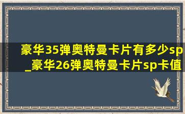 豪华35弹奥特曼卡片有多少sp_豪华26弹奥特曼卡片sp卡值多少钱