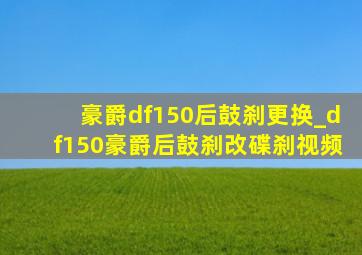 豪爵df150后鼓刹更换_df150豪爵后鼓刹改碟刹视频