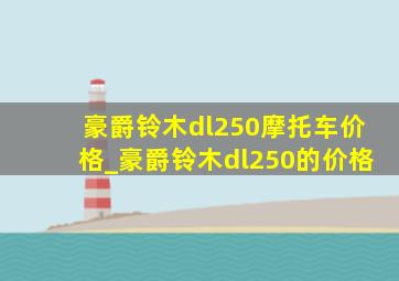 豪爵铃木dl250摩托车价格_豪爵铃木dl250的价格