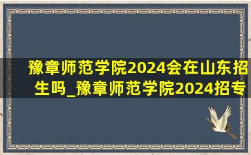 豫章师范学院2024会在山东招生吗_豫章师范学院2024招专科吗