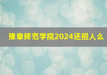 豫章师范学院2024还招人么