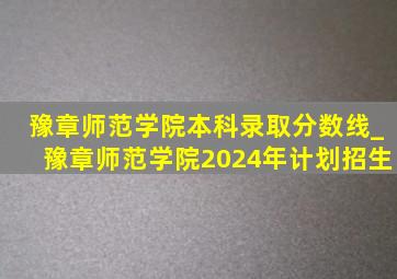 豫章师范学院本科录取分数线_豫章师范学院2024年计划招生