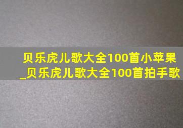 贝乐虎儿歌大全100首小苹果_贝乐虎儿歌大全100首拍手歌