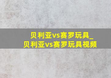 贝利亚vs赛罗玩具_贝利亚vs赛罗玩具视频