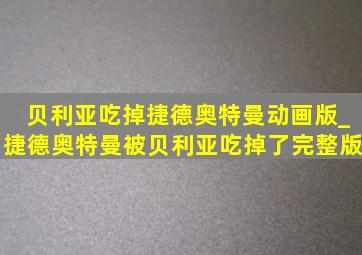 贝利亚吃掉捷德奥特曼动画版_捷德奥特曼被贝利亚吃掉了完整版