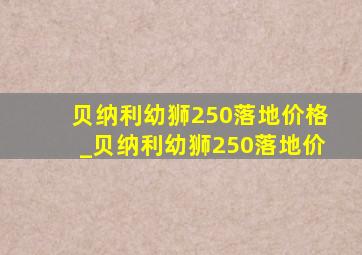 贝纳利幼狮250落地价格_贝纳利幼狮250落地价