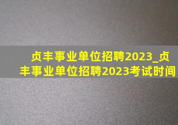 贞丰事业单位招聘2023_贞丰事业单位招聘2023考试时间