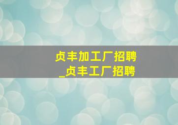 贞丰加工厂招聘_贞丰工厂招聘